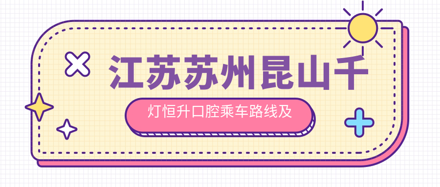 江蘇蘇州昆山千燈恒升口腔乘車(chē)路線(xiàn)及地址指南，附詳細價(jià)格表信息