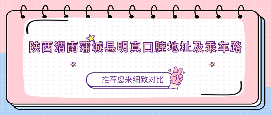 陜西渭南蒲城縣明真口腔地址及乘車(chē)路線(xiàn)