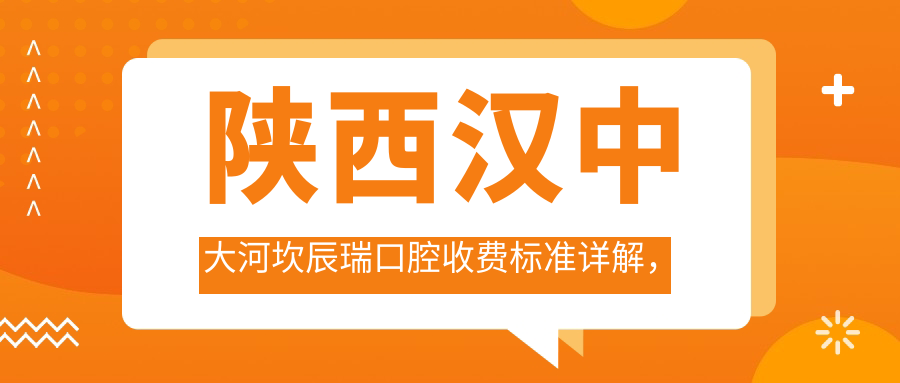 陜西漢中大河坎辰瑞口腔收費標準詳解，附詳細醫院地址信息