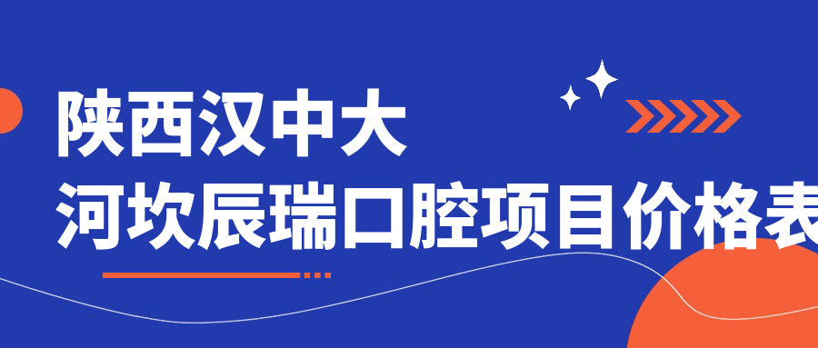 陜西漢中大河坎辰瑞口腔項目?jì)r(jià)格表