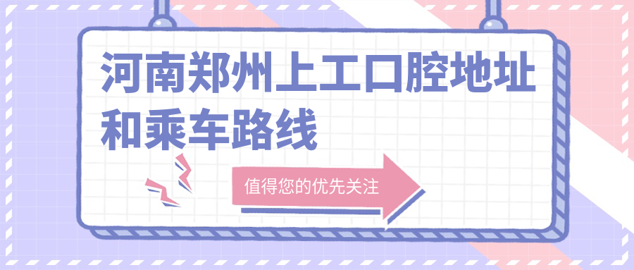 河南鄭州上工口腔地址和乘車(chē)路線(xiàn)