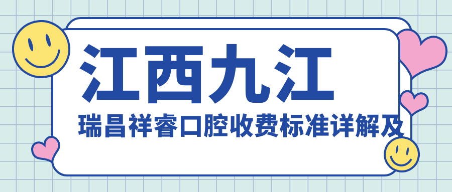 江西九江瑞昌祥?？谇皇召M標準詳解及詳細醫院地址指南