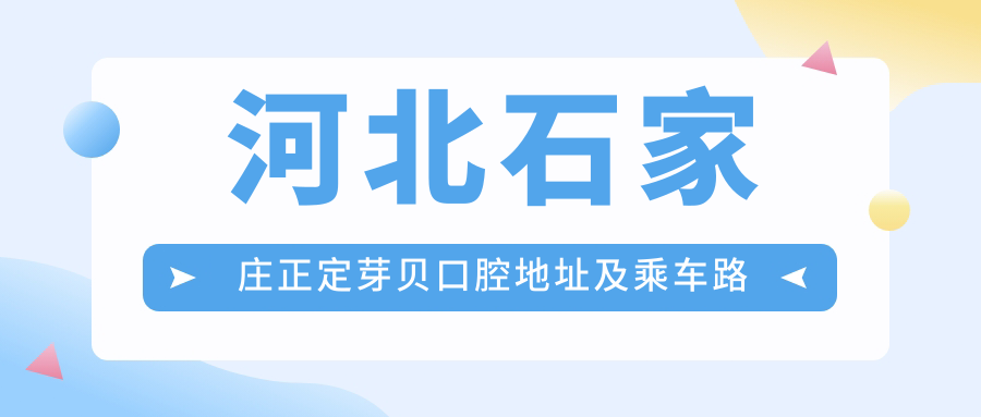 河北石家莊正定芽貝口腔地址及乘車(chē)路線(xiàn)