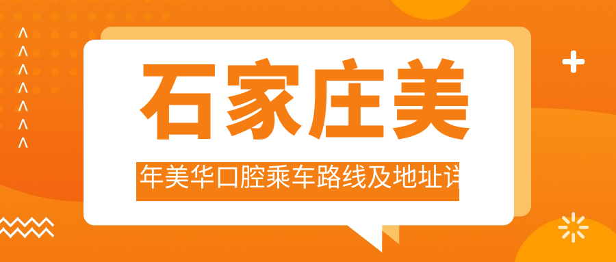 石家莊美年美華口腔乘車(chē)路線(xiàn)及地址詳解，高性?xún)r(jià)比好口碑就醫選擇