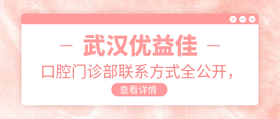 武漢優(yōu)益佳口腔門(mén)診部聯(lián)系方式全公開(kāi)，詳細地址文中尋