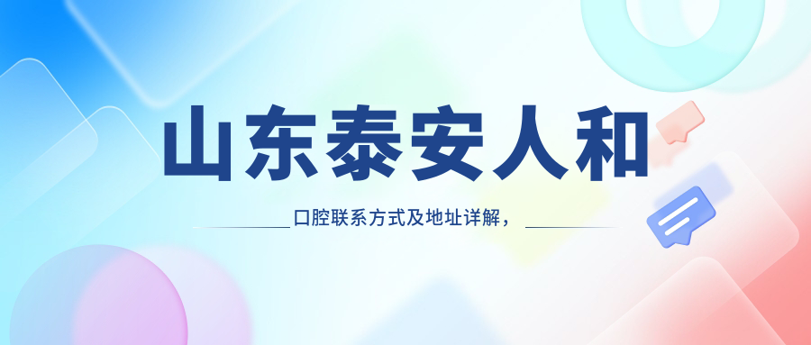 山東泰安人和口腔聯(lián)系方式及地址詳解，高性?xún)r(jià)比好口碑值得選擇