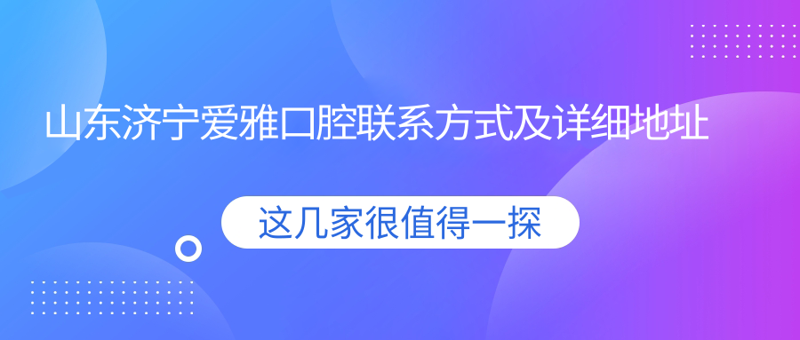 山東濟寧愛(ài)雅口腔聯(lián)系方式及詳細地址信息一覽