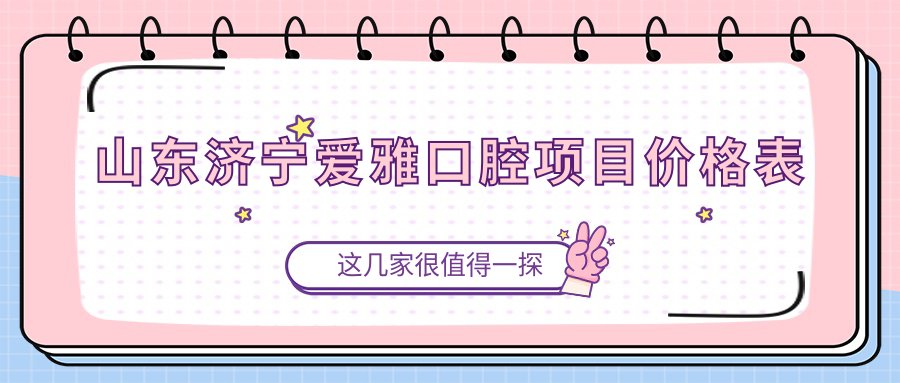 山東濟寧愛(ài)雅口腔項目?jì)r(jià)格表