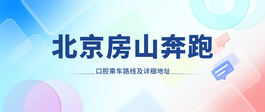 北京房山奔跑口腔乘車路線及詳細地址發(fā)布，附全新項目價格一覽表