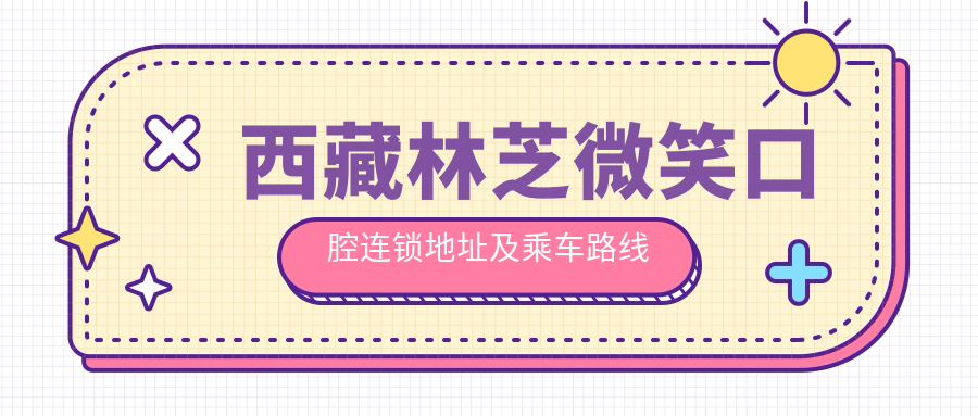 西藏林芝微笑口腔連鎖地址及乘車(chē)路線(xiàn)