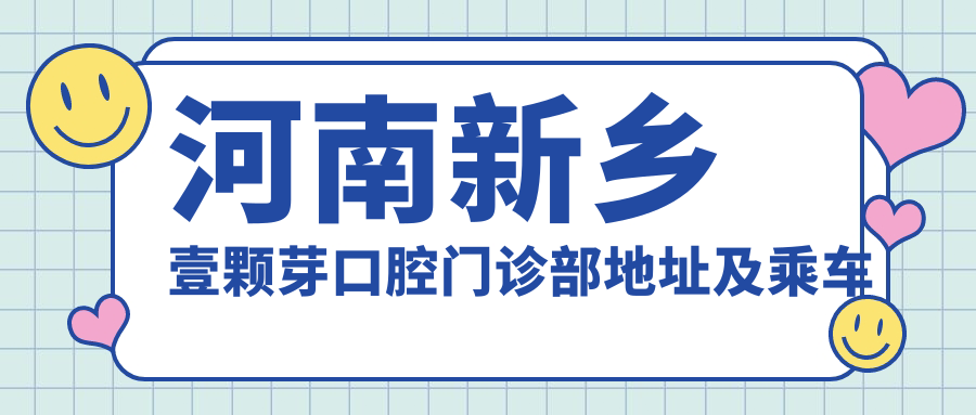 河南新鄉壹顆芽口腔門(mén)診部地址及乘車(chē)路線(xiàn)