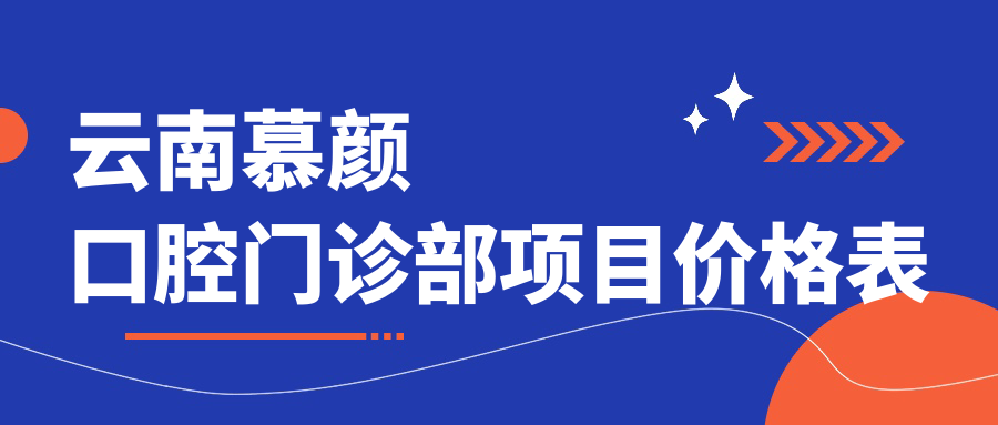 云南慕顏口腔門(mén)診部項目?jì)r(jià)格表