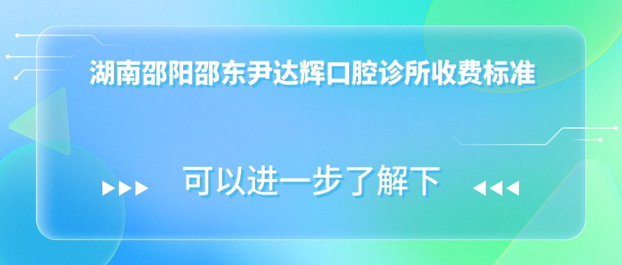 湖南邵陽邵東尹達輝口腔診所收費標準及地址詳情，高性價比好口碑值得信賴