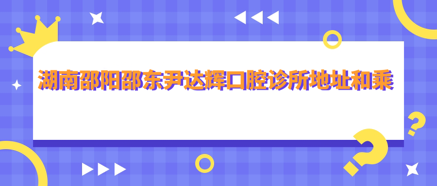 湖南邵陽邵東尹達輝口腔診所地址和乘車路線