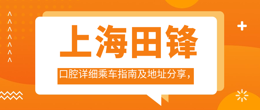 上海田鋒口腔詳細乘車指南及地址分享，高性價比好口碑備受推崇
