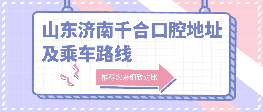 山東濟南千合口腔地址及乘車(chē)路線(xiàn)