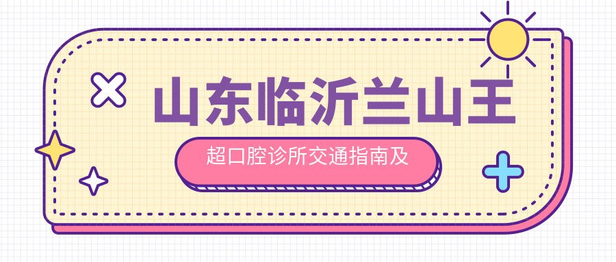 山東臨沂蘭山王超口腔診所交通指南及地址詳解，高性?xún)r(jià)比好口碑推薦