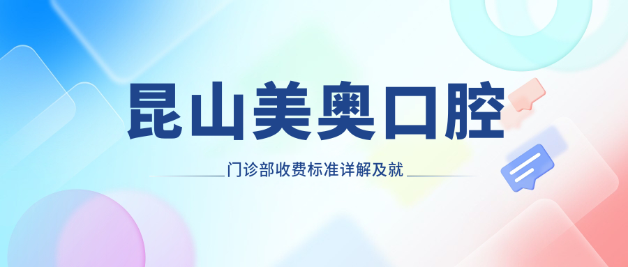 昆山美奧口腔門(mén)診部收費標準詳解及就診地址指南