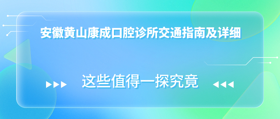 安徽黃山康成口腔診所交通指南及詳細(xì)地址一文全覽