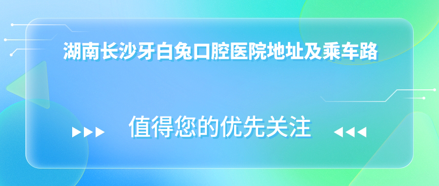湖南长沙牙白兔口腔医院地址及乘车路线