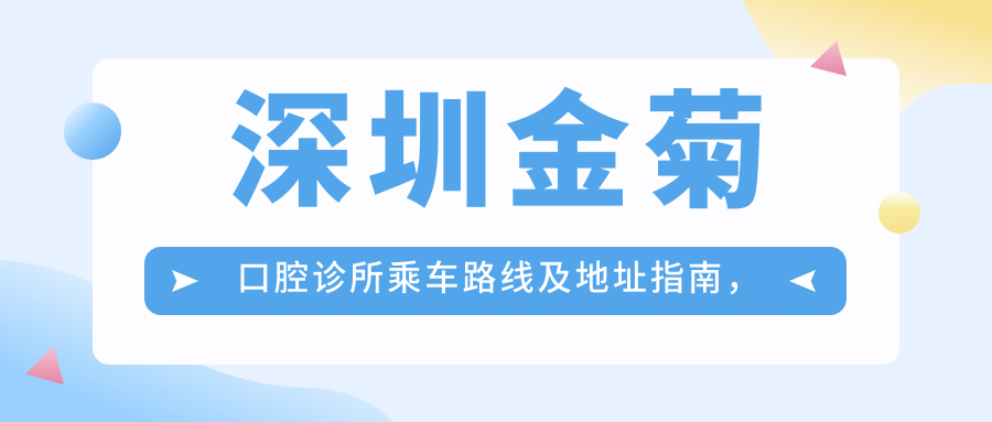 深圳金菊口腔诊所乘车路线及地址指南，高性价比好口碑值得前往