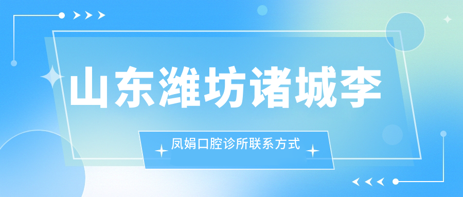 山东潍坊诸城李凤娟口腔诊所联系方式地址公布，高性价比好口碑值得信赖