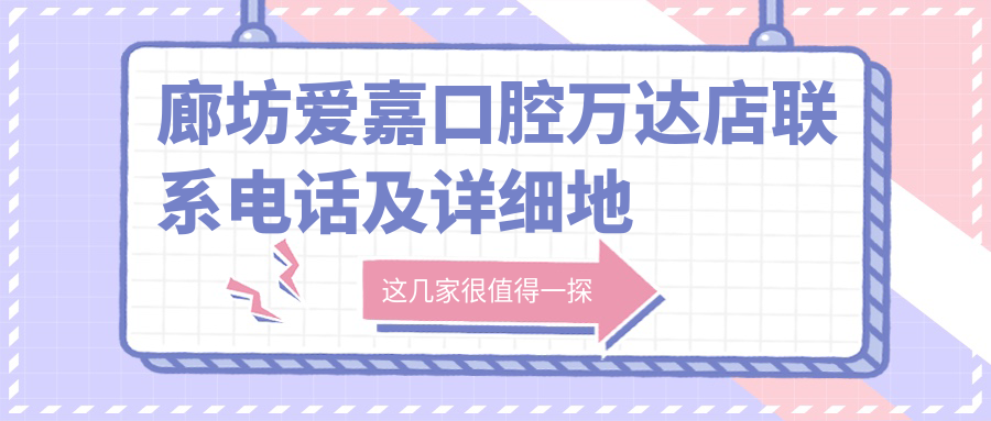 廊坊爱嘉口腔万达店联系电话及详细地址一并奉上