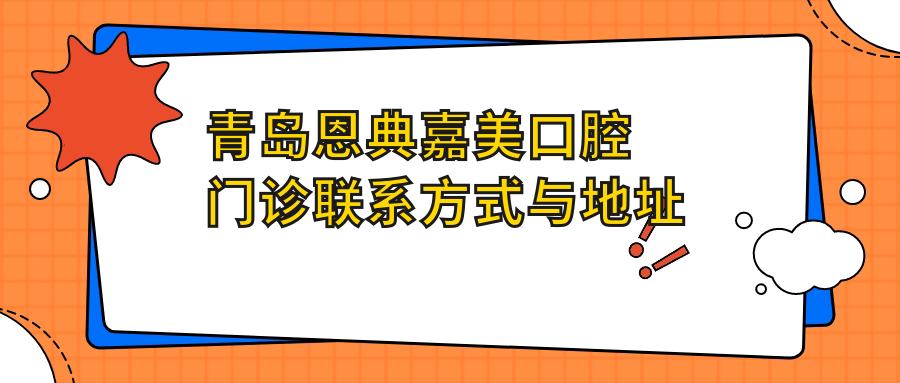 青島恩典嘉美口腔門(mén)診聯(lián)系方式與地址詳解，高性價(jià)比好口碑值得信賴