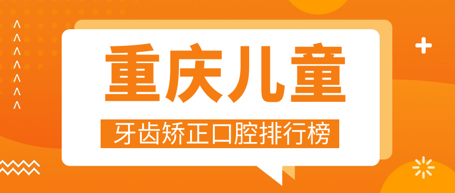 重庆儿童牙齿矫正口腔排行榜