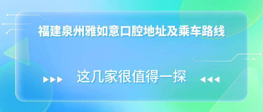 福建泉州雅如意口腔地址及乘車(chē)路線(xiàn)
