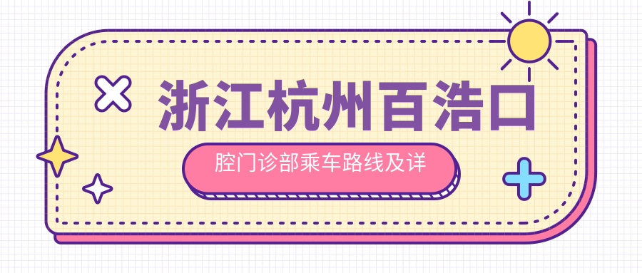 浙江杭州百浩口腔門(mén)診部乘車(chē)路線(xiàn)及詳細地址附價(jià)格表指南