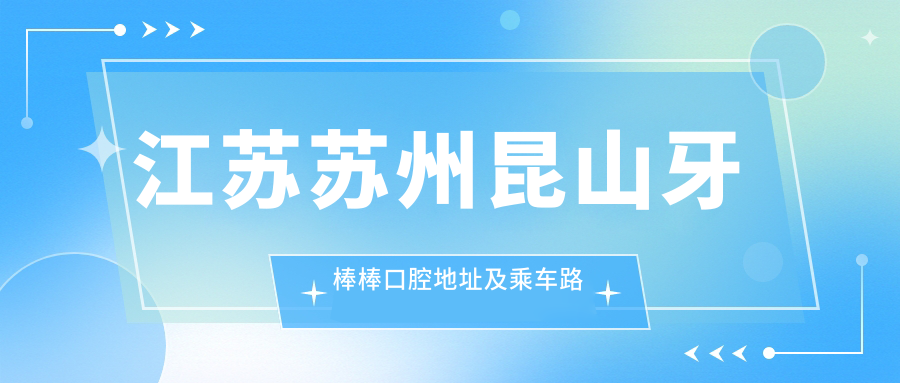 江蘇蘇州昆山牙棒棒口腔地址及乘車(chē)路線(xiàn)