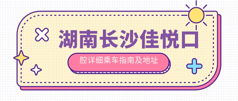湖南長(cháng)沙佳悅口腔詳細乘車(chē)指南及地址公布，附最新診療項目?jì)r(jià)格表