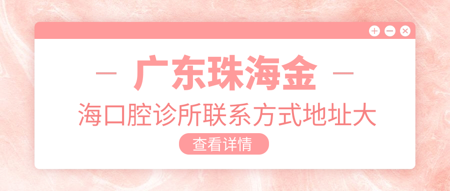 廣東珠海金?？谇辉\所聯(lián)系方式地址大全，高性?xún)r(jià)比好口碑值得推薦