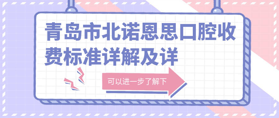 青島市北諾恩思口腔收費(fèi)標(biāo)準(zhǔn)詳解及詳細(xì)地址一覽