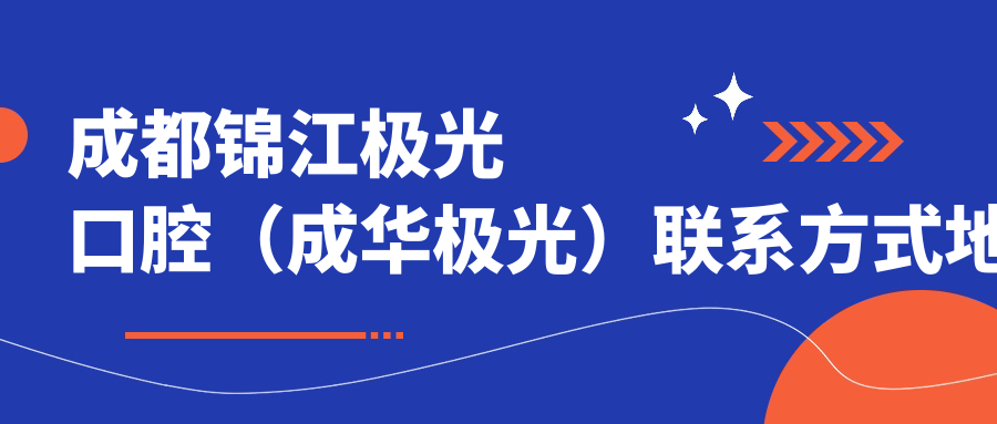 成都錦江極光口腔（成華極光）聯(lián)系方式地址詳解，性價(jià)比高口碑好牙科推薦