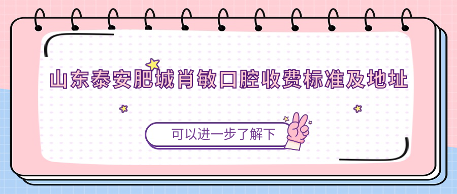山東泰安肥城肖敏口腔收費(fèi)標(biāo)準(zhǔn)及地址詳解，高性價(jià)比好口碑值得推薦