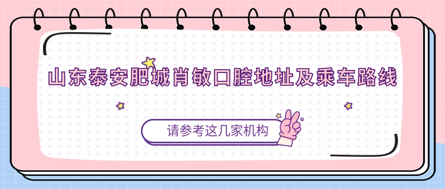 山東泰安肥城肖敏口腔地址及乘車路線