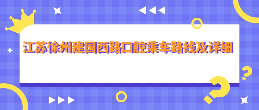 江蘇徐州建國(guó)西路口腔乘車路線及詳細(xì)地址附最新價(jià)格表