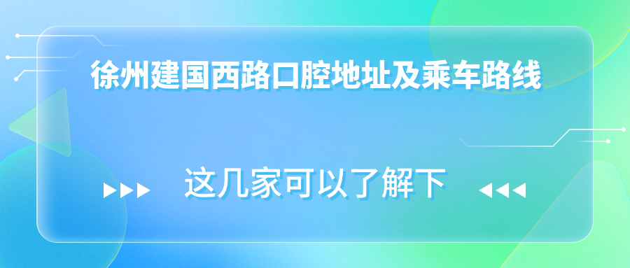 徐州建國(guó)西路口腔地址及乘車路線