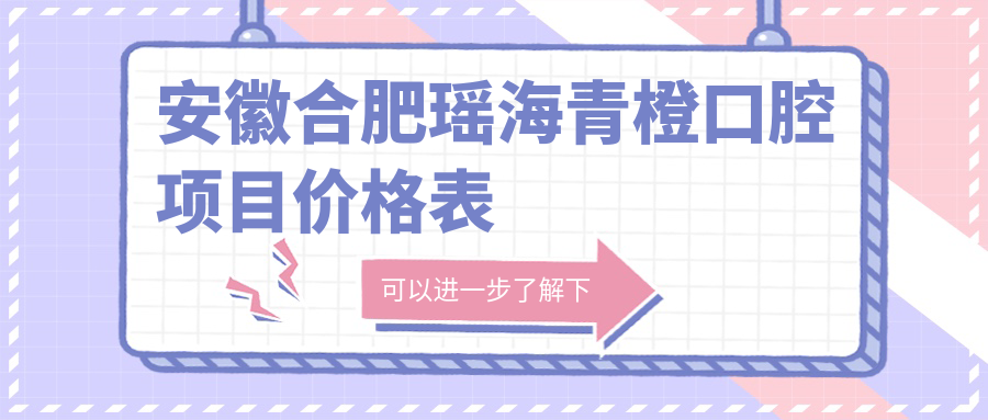 安徽合肥瑤海青橙口腔項(xiàng)目價(jià)格表