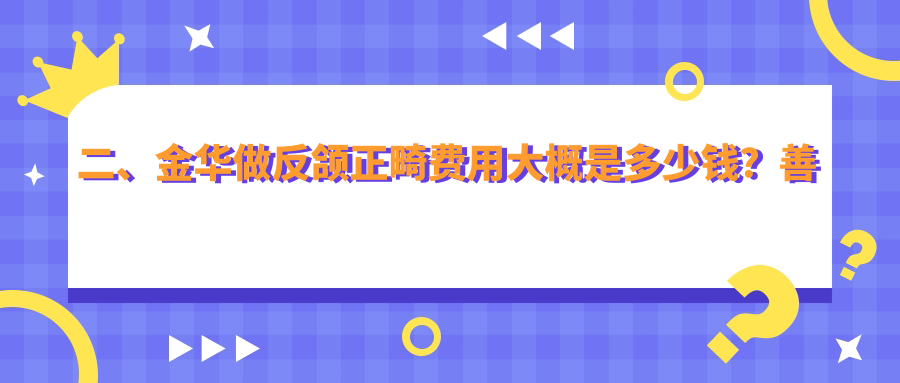 二、金華做反頜正畸費用大概是多少錢？善美17958/藍芽18488/萌芽17990