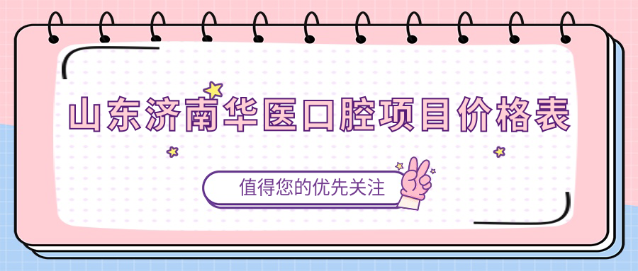 山東濟南華醫口腔項目?jì)r(jià)格表