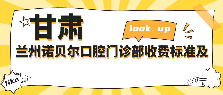 甘肅蘭州諾貝爾口腔門(mén)診部收費標準及地址詳情，附最新價(jià)格表一覽
