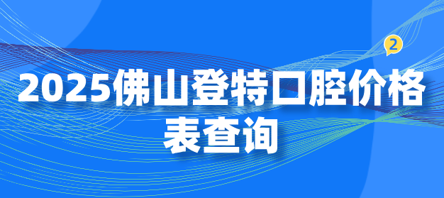 佛山登特口腔價(jià)格表到底怎么查