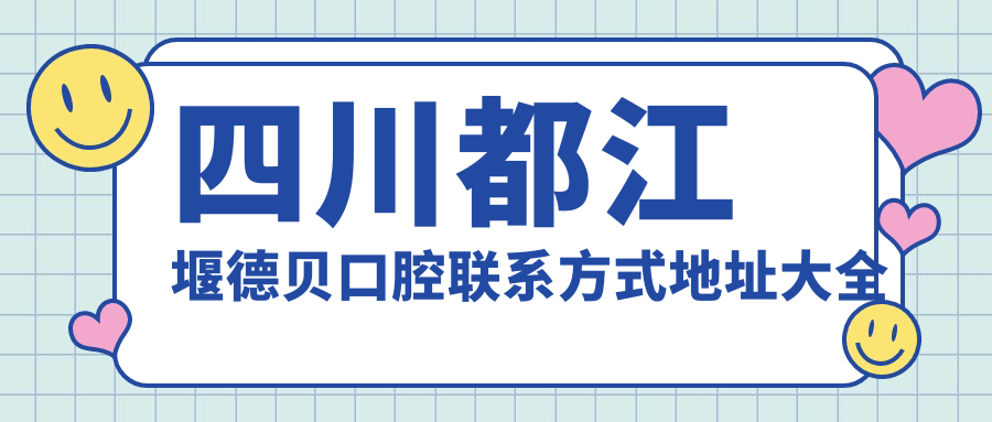 四川都江堰德貝口腔聯(lián)系方式地址大全及詳細價(jià)格表一覽