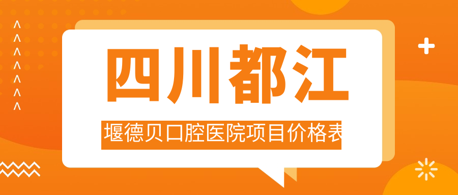 四川都江堰德貝口腔醫院項目?jì)r(jià)格表
