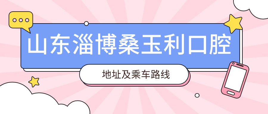 山東淄博桑玉利口腔地址及乘車(chē)路線(xiàn)
