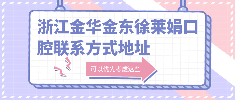 浙江金華金東徐萊娟口腔聯(lián)系方式地址詳解，高性?xún)r(jià)比好口碑值得推薦