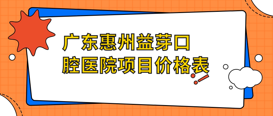 廣東惠州益芽口腔醫院項目?jì)r(jià)格表